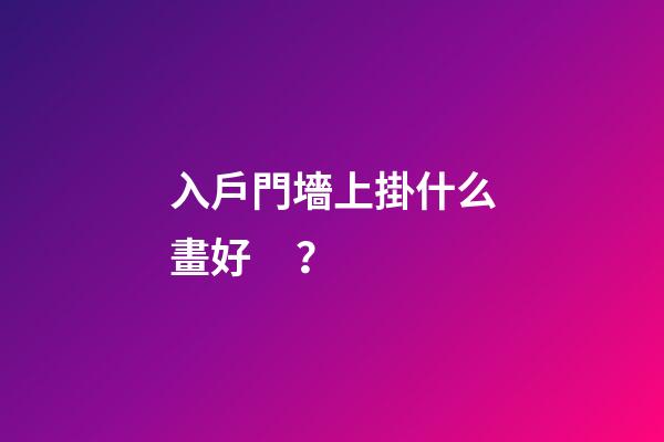 入戶門墻上掛什么畫好？